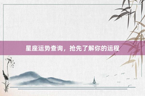 星座运势查询，抢先了解你的运程
