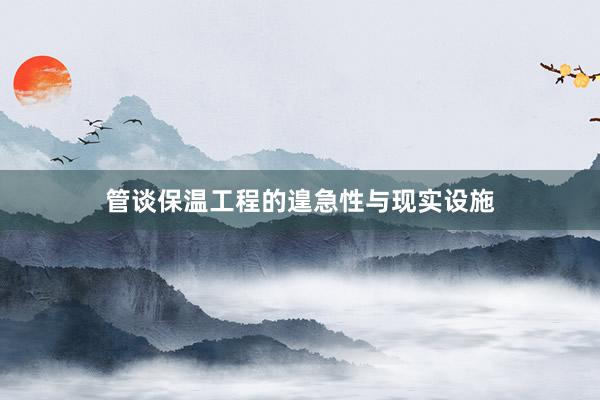管谈保温工程的遑急性与现实设施