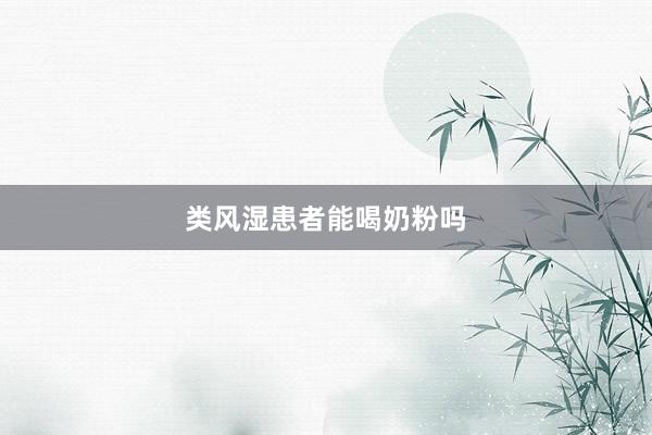 类风湿患者能喝奶粉吗