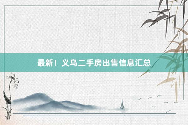 最新！义乌二手房出售信息汇总