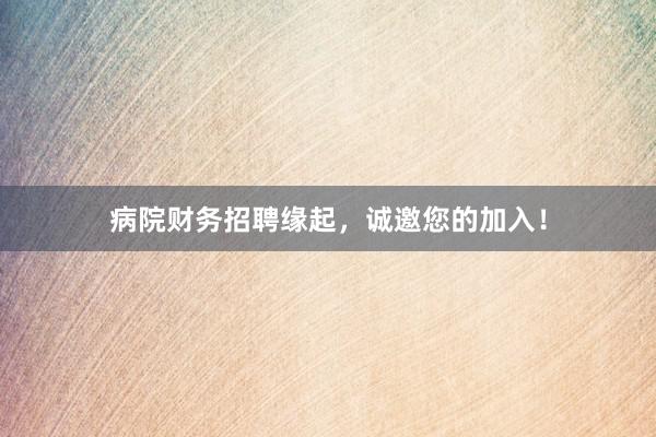 病院财务招聘缘起，诚邀您的加入！