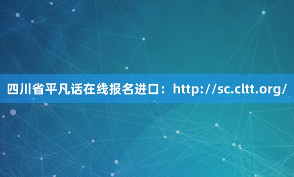 四川省平凡话在线报名进口：http://sc.cltt.org/