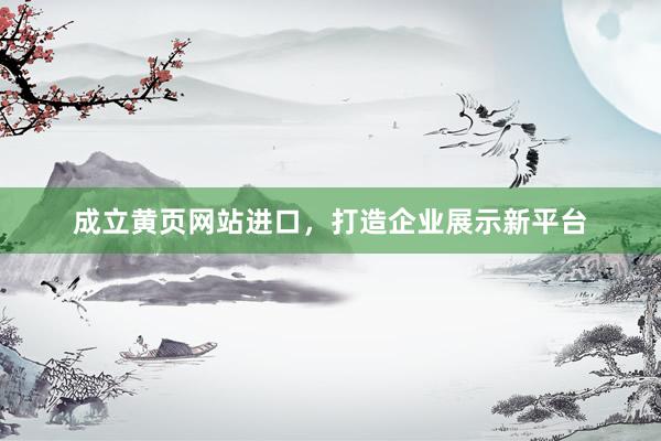 成立黄页网站进口，打造企业展示新平台