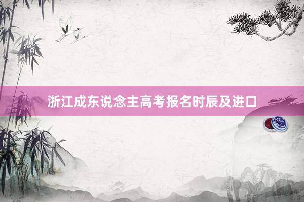 浙江成东说念主高考报名时辰及进口