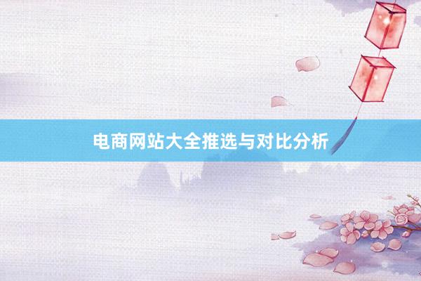 电商网站大全推选与对比分析