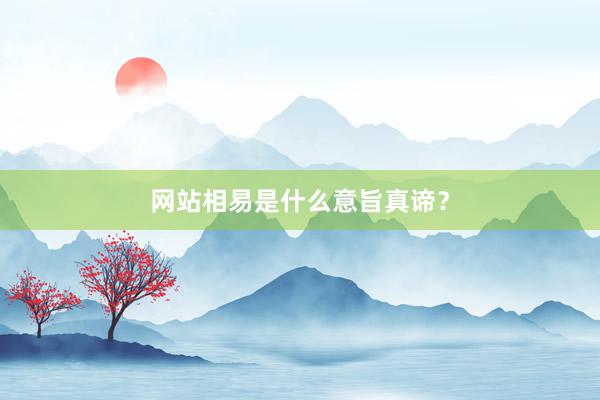 网站相易是什么意旨真谛？