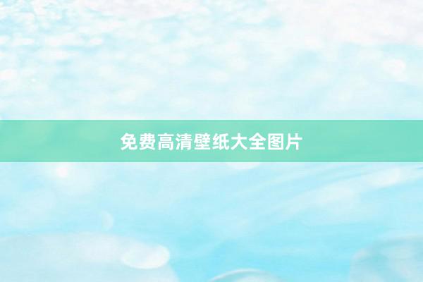 免费高清壁纸大全图片