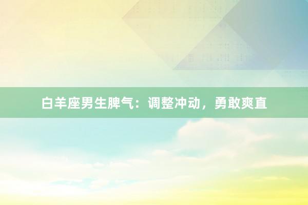 白羊座男生脾气：调整冲动，勇敢爽直