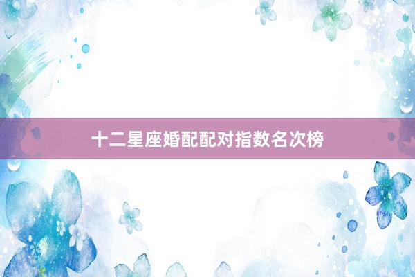 十二星座婚配配对指数名次榜