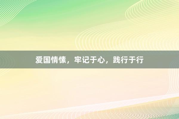 爱国情愫，牢记于心，践行于行