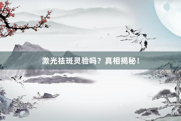 激光祛斑灵验吗？真相揭秘！