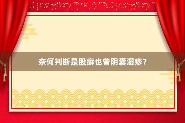 奈何判断是股癣也曾阴囊湿疹？